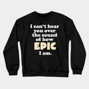 I can't hear you over the sound of how epic I am Crewneck Sweatshirt